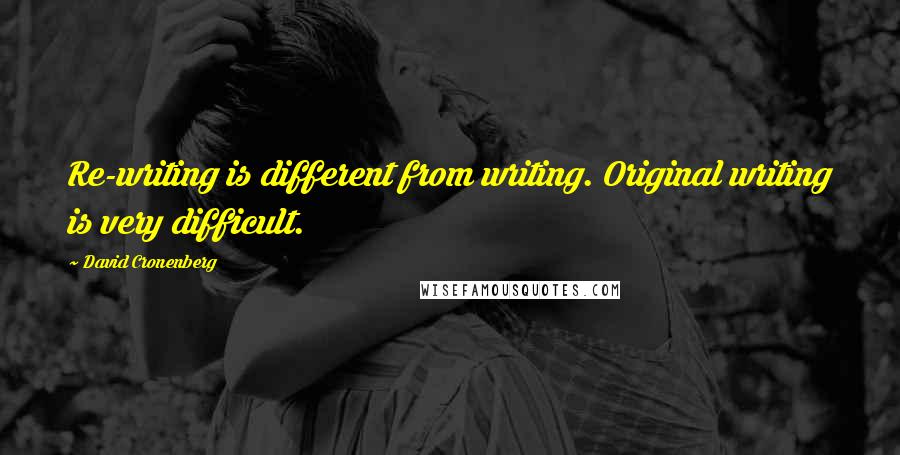 David Cronenberg Quotes: Re-writing is different from writing. Original writing is very difficult.