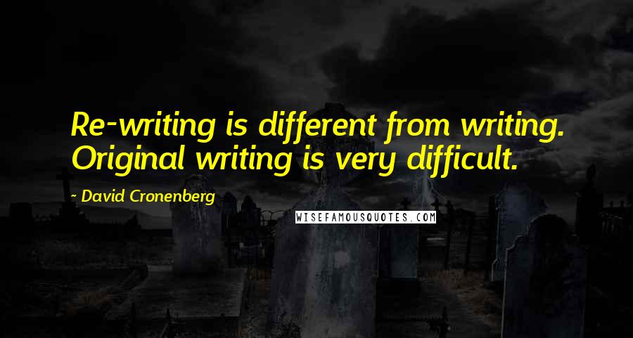 David Cronenberg Quotes: Re-writing is different from writing. Original writing is very difficult.