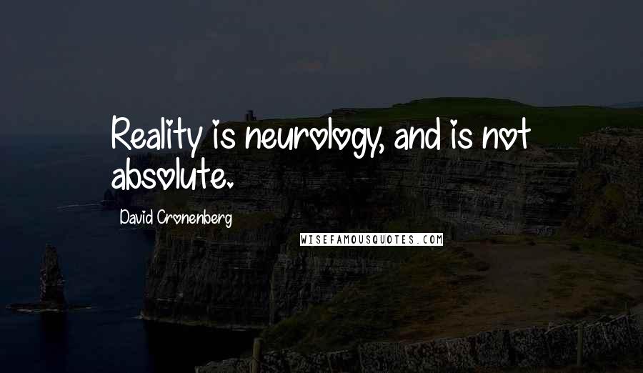 David Cronenberg Quotes: Reality is neurology, and is not absolute.