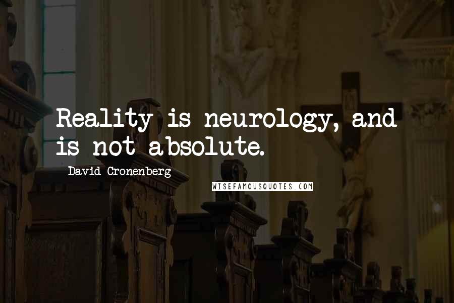 David Cronenberg Quotes: Reality is neurology, and is not absolute.