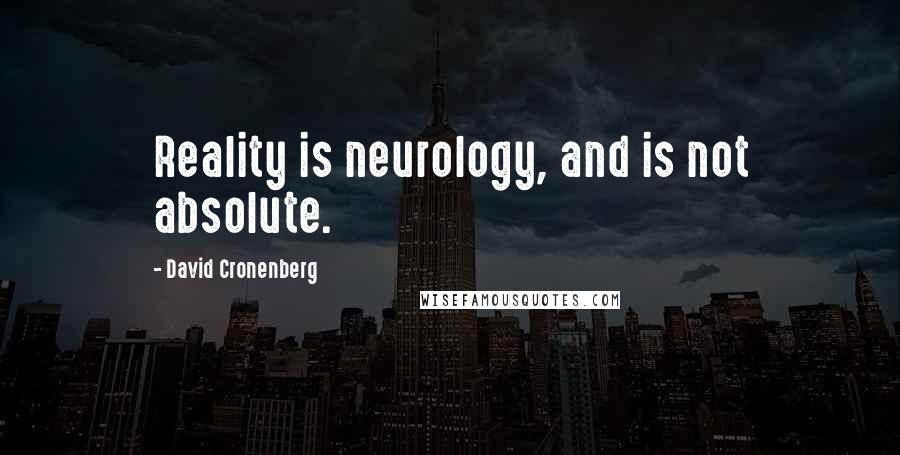 David Cronenberg Quotes: Reality is neurology, and is not absolute.