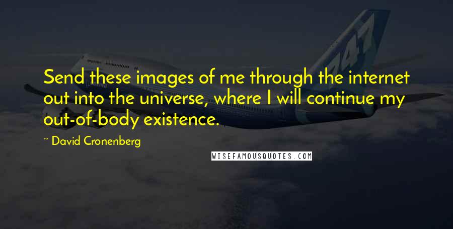 David Cronenberg Quotes: Send these images of me through the internet out into the universe, where I will continue my out-of-body existence.