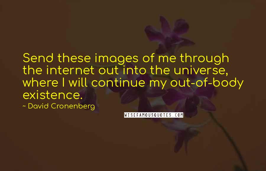 David Cronenberg Quotes: Send these images of me through the internet out into the universe, where I will continue my out-of-body existence.
