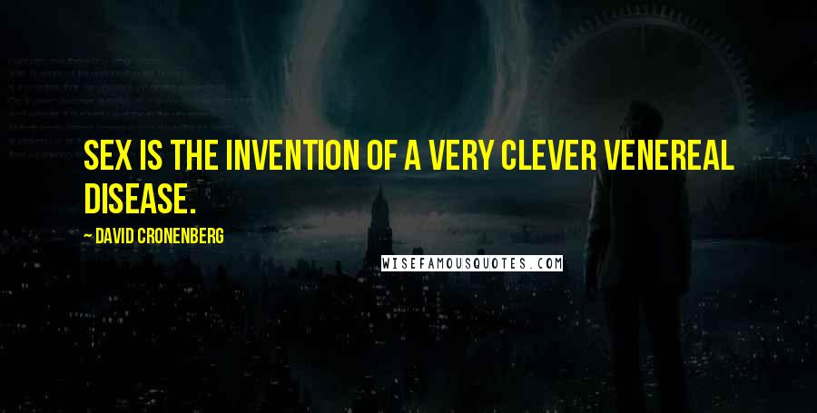 David Cronenberg Quotes: Sex is the invention of a very clever venereal disease.