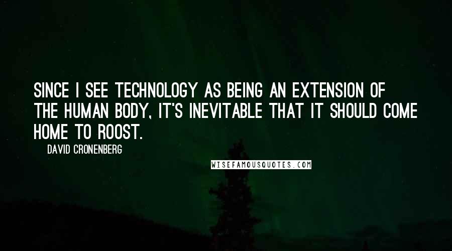 David Cronenberg Quotes: Since I see technology as being an extension of the human body, it's inevitable that it should come home to roost.