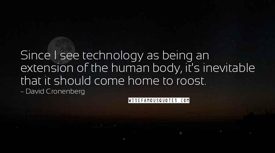 David Cronenberg Quotes: Since I see technology as being an extension of the human body, it's inevitable that it should come home to roost.