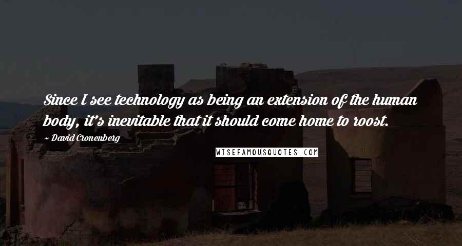 David Cronenberg Quotes: Since I see technology as being an extension of the human body, it's inevitable that it should come home to roost.