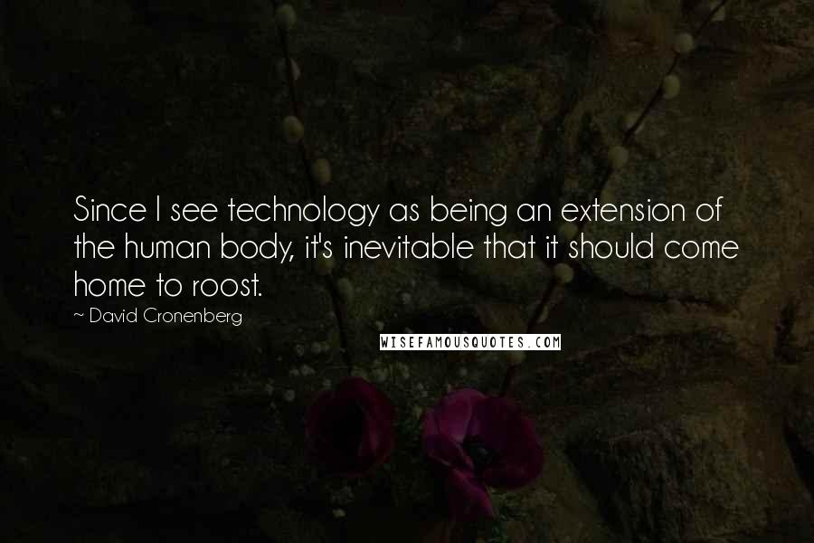 David Cronenberg Quotes: Since I see technology as being an extension of the human body, it's inevitable that it should come home to roost.