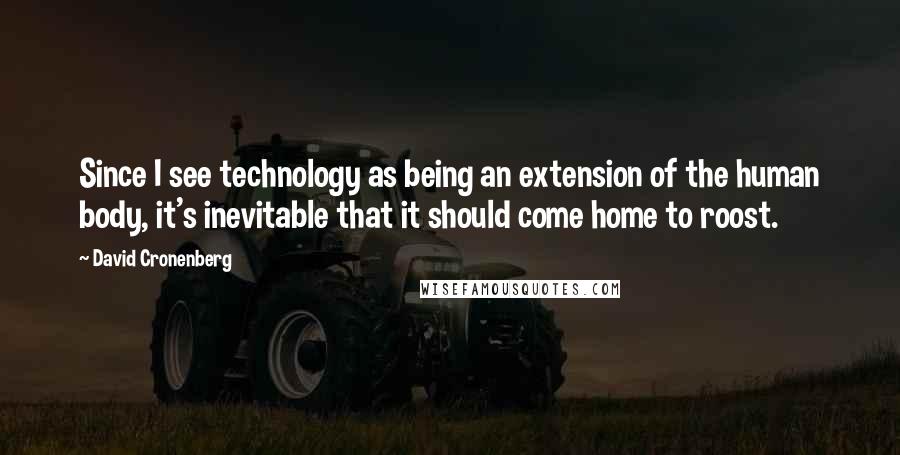 David Cronenberg Quotes: Since I see technology as being an extension of the human body, it's inevitable that it should come home to roost.