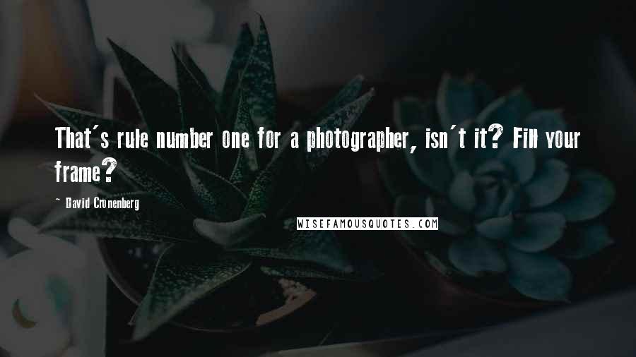 David Cronenberg Quotes: That's rule number one for a photographer, isn't it? Fill your frame?