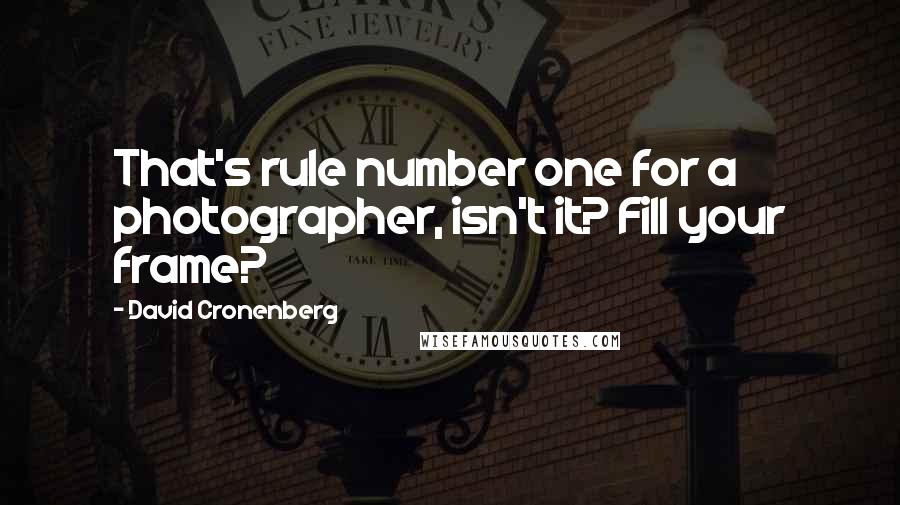 David Cronenberg Quotes: That's rule number one for a photographer, isn't it? Fill your frame?