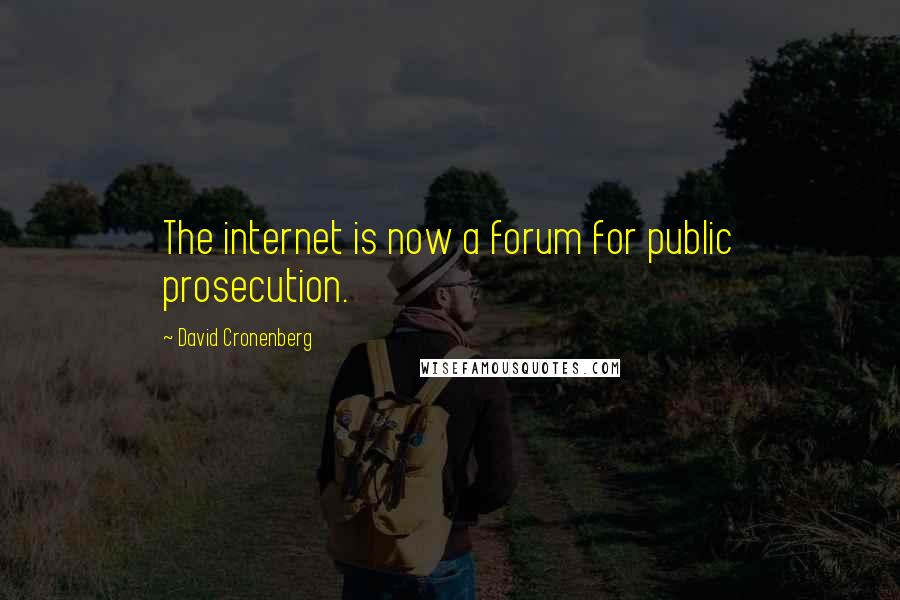 David Cronenberg Quotes: The internet is now a forum for public prosecution.