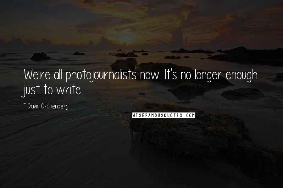 David Cronenberg Quotes: We're all photojournalists now. It's no longer enough just to write.