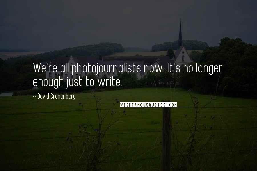 David Cronenberg Quotes: We're all photojournalists now. It's no longer enough just to write.