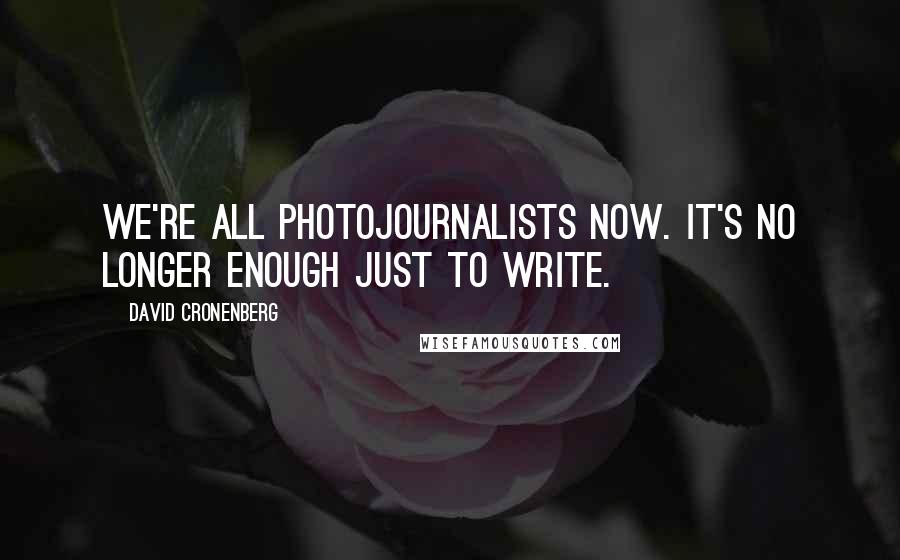 David Cronenberg Quotes: We're all photojournalists now. It's no longer enough just to write.