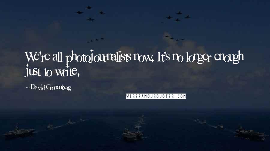 David Cronenberg Quotes: We're all photojournalists now. It's no longer enough just to write.