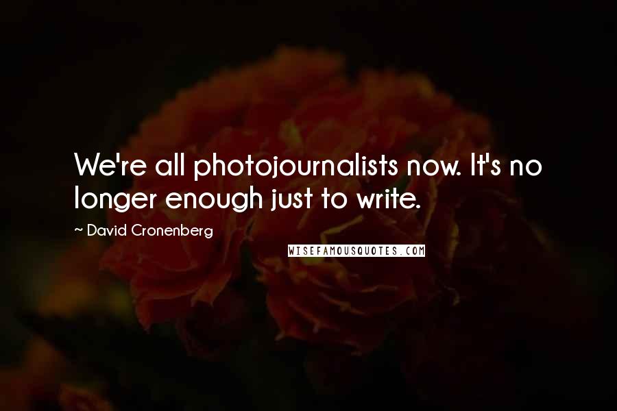 David Cronenberg Quotes: We're all photojournalists now. It's no longer enough just to write.