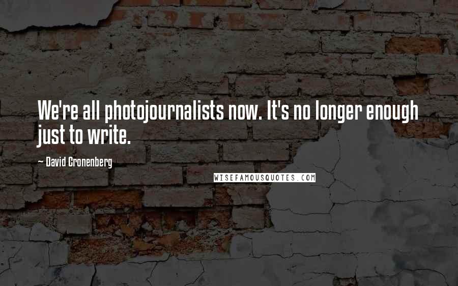 David Cronenberg Quotes: We're all photojournalists now. It's no longer enough just to write.