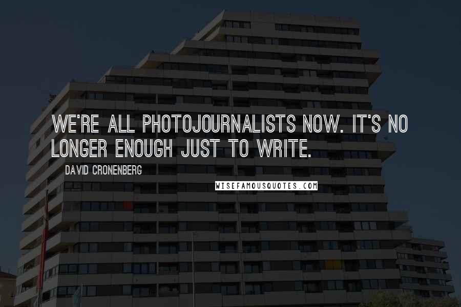 David Cronenberg Quotes: We're all photojournalists now. It's no longer enough just to write.