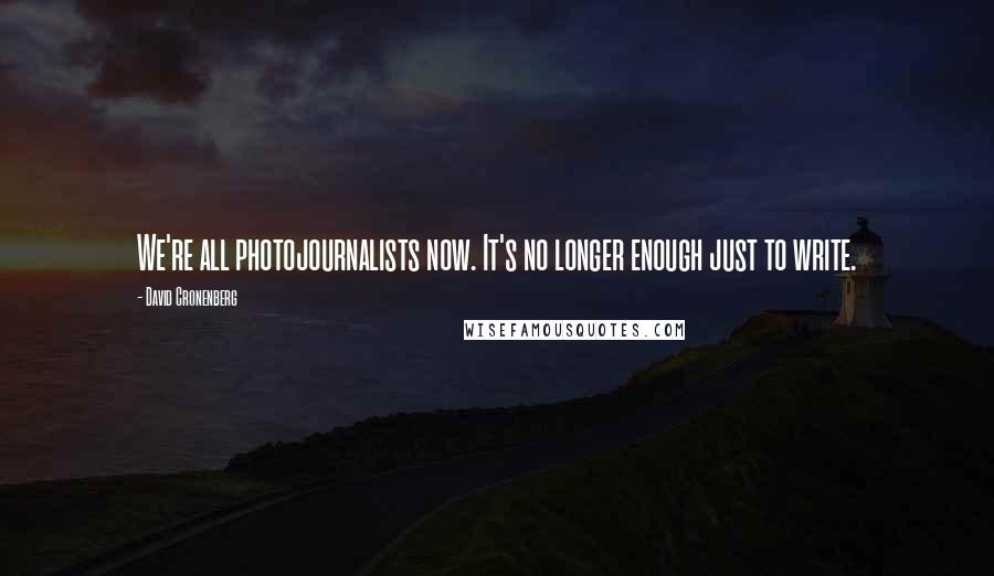 David Cronenberg Quotes: We're all photojournalists now. It's no longer enough just to write.