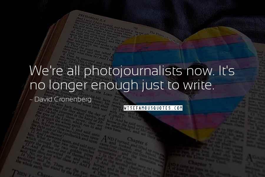 David Cronenberg Quotes: We're all photojournalists now. It's no longer enough just to write.