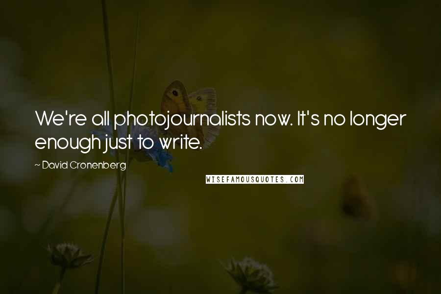 David Cronenberg Quotes: We're all photojournalists now. It's no longer enough just to write.