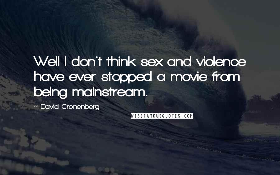 David Cronenberg Quotes: Well I don't think sex and violence have ever stopped a movie from being mainstream.