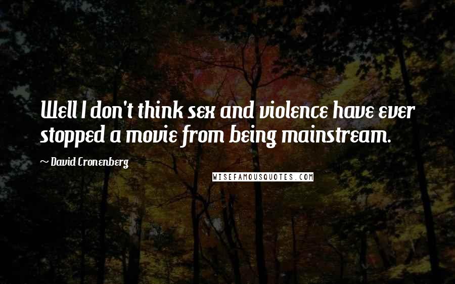 David Cronenberg Quotes: Well I don't think sex and violence have ever stopped a movie from being mainstream.