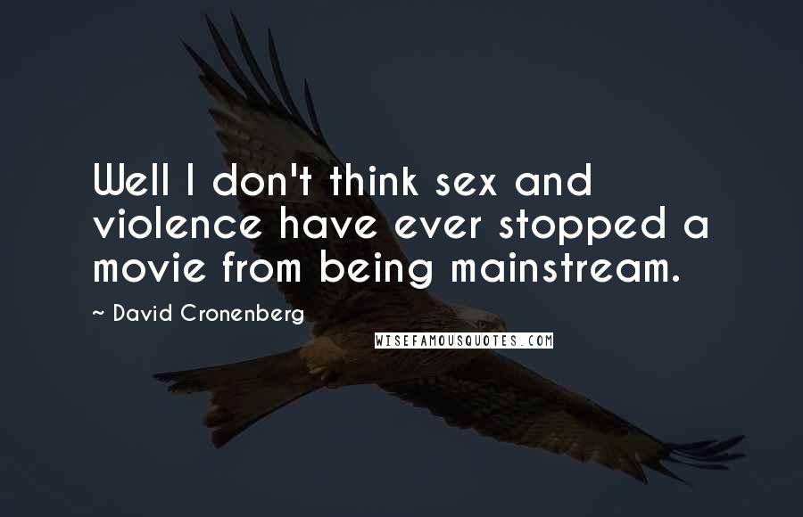 David Cronenberg Quotes: Well I don't think sex and violence have ever stopped a movie from being mainstream.