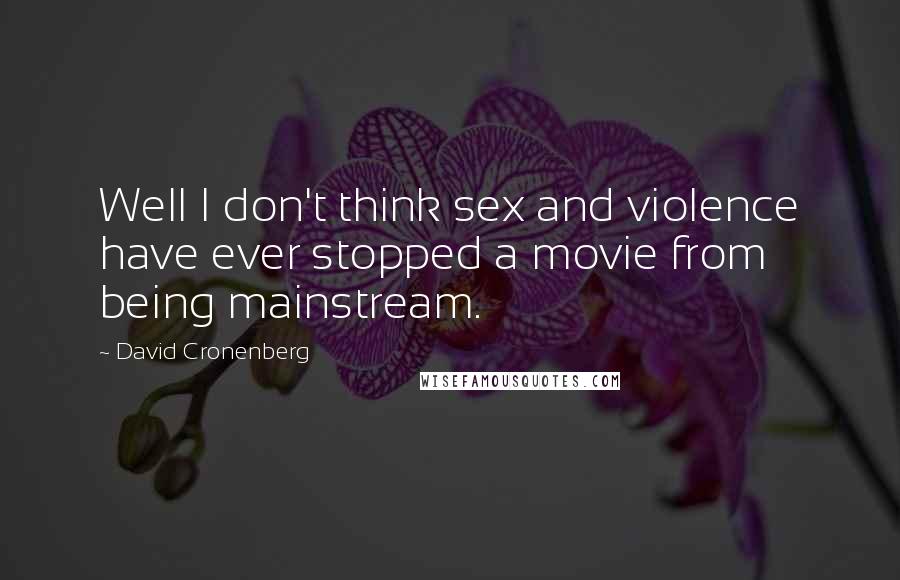 David Cronenberg Quotes: Well I don't think sex and violence have ever stopped a movie from being mainstream.