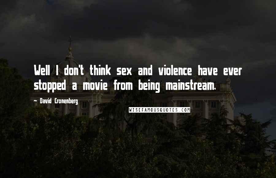 David Cronenberg Quotes: Well I don't think sex and violence have ever stopped a movie from being mainstream.