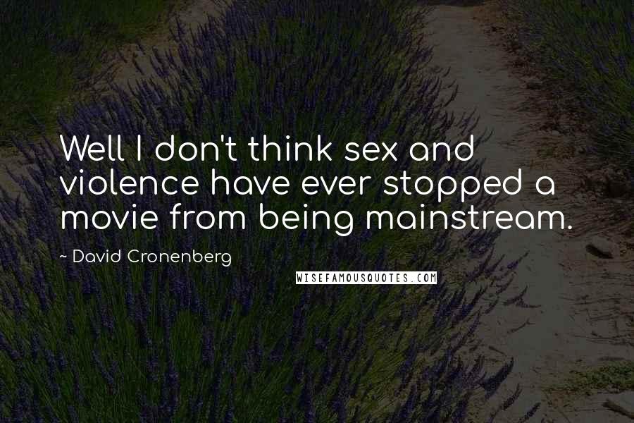 David Cronenberg Quotes: Well I don't think sex and violence have ever stopped a movie from being mainstream.