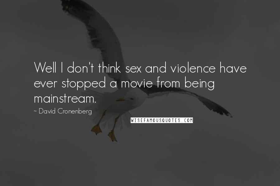 David Cronenberg Quotes: Well I don't think sex and violence have ever stopped a movie from being mainstream.