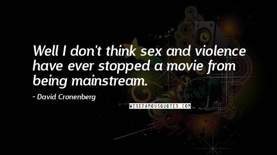 David Cronenberg Quotes: Well I don't think sex and violence have ever stopped a movie from being mainstream.
