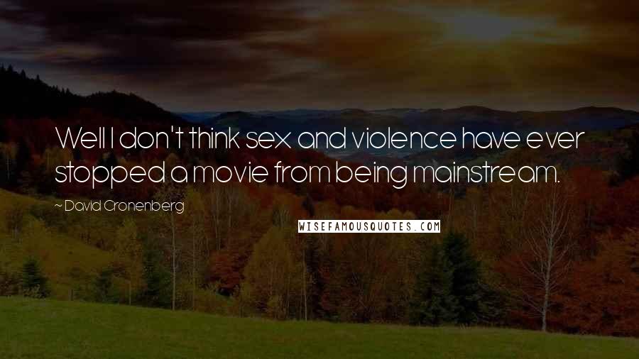 David Cronenberg Quotes: Well I don't think sex and violence have ever stopped a movie from being mainstream.