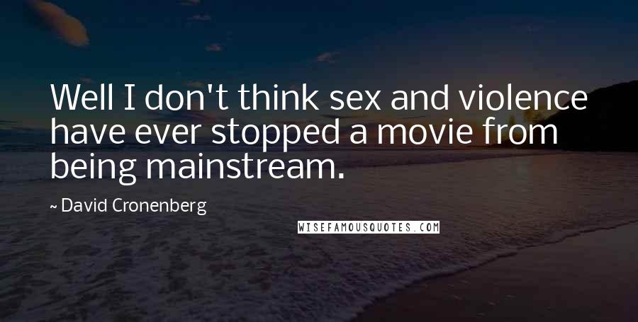 David Cronenberg Quotes: Well I don't think sex and violence have ever stopped a movie from being mainstream.
