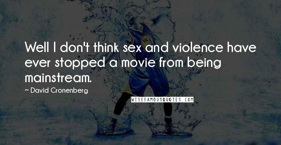 David Cronenberg Quotes: Well I don't think sex and violence have ever stopped a movie from being mainstream.