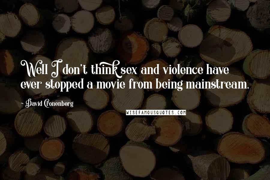 David Cronenberg Quotes: Well I don't think sex and violence have ever stopped a movie from being mainstream.