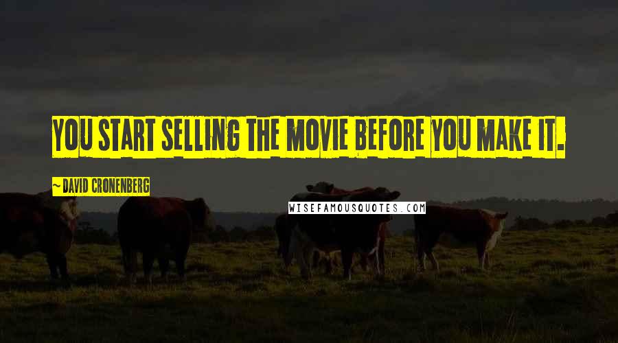 David Cronenberg Quotes: You start selling the movie before you make it.