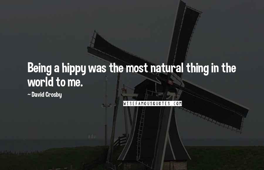 David Crosby Quotes: Being a hippy was the most natural thing in the world to me.