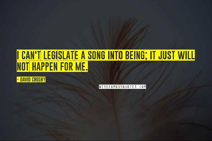 David Crosby Quotes: I can't legislate a song into being; it just will not happen for me.