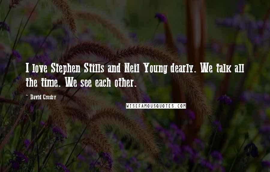 David Crosby Quotes: I love Stephen Stills and Neil Young dearly. We talk all the time. We see each other.