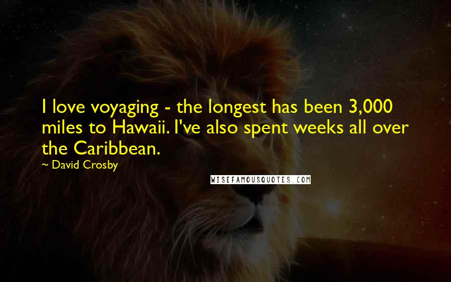 David Crosby Quotes: I love voyaging - the longest has been 3,000 miles to Hawaii. I've also spent weeks all over the Caribbean.