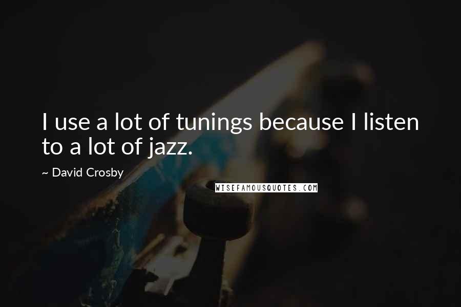 David Crosby Quotes: I use a lot of tunings because I listen to a lot of jazz.