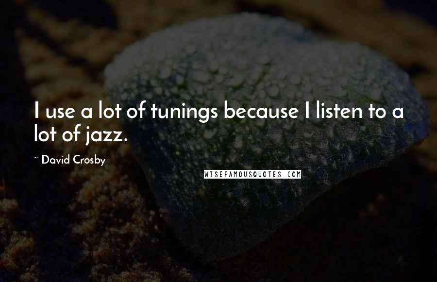 David Crosby Quotes: I use a lot of tunings because I listen to a lot of jazz.