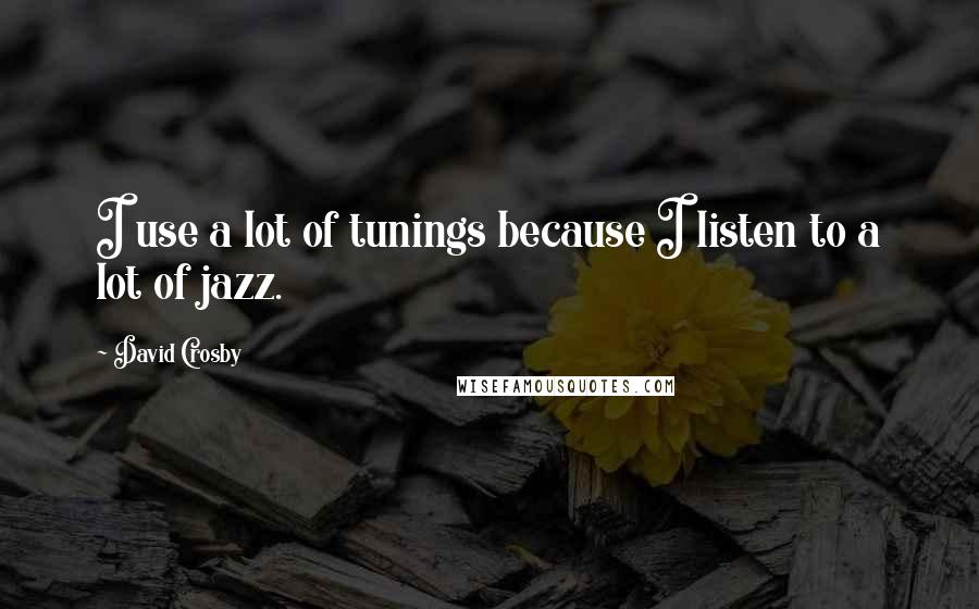 David Crosby Quotes: I use a lot of tunings because I listen to a lot of jazz.