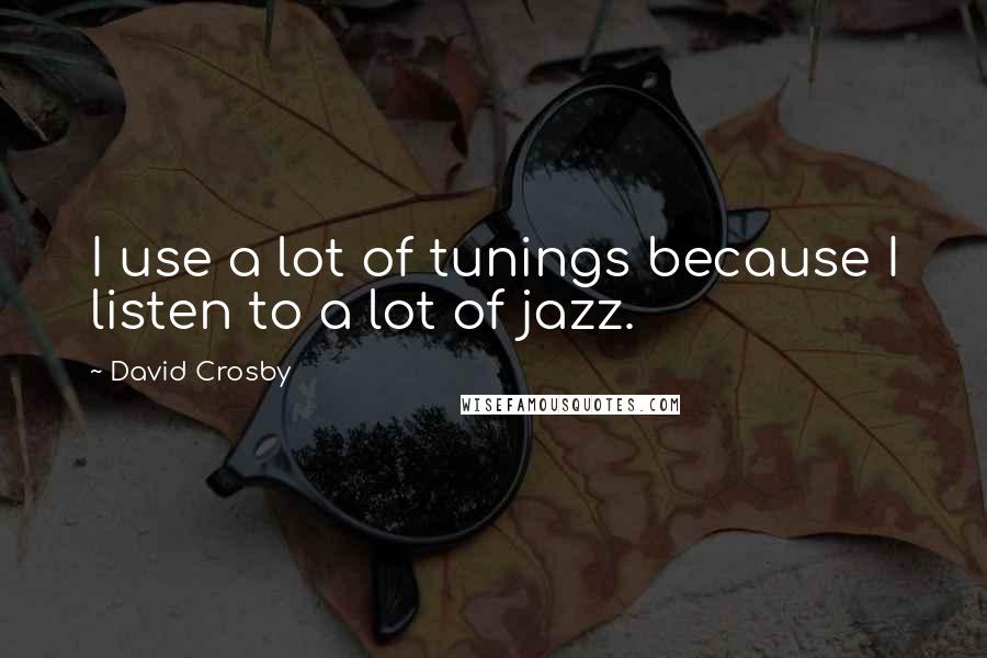 David Crosby Quotes: I use a lot of tunings because I listen to a lot of jazz.