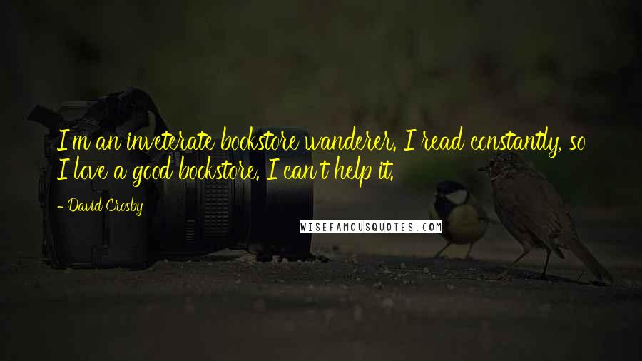 David Crosby Quotes: I'm an inveterate bookstore wanderer. I read constantly, so I love a good bookstore. I can't help it.