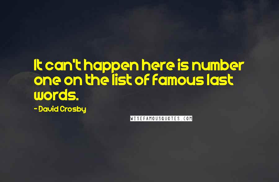 David Crosby Quotes: It can't happen here is number one on the list of famous last words.