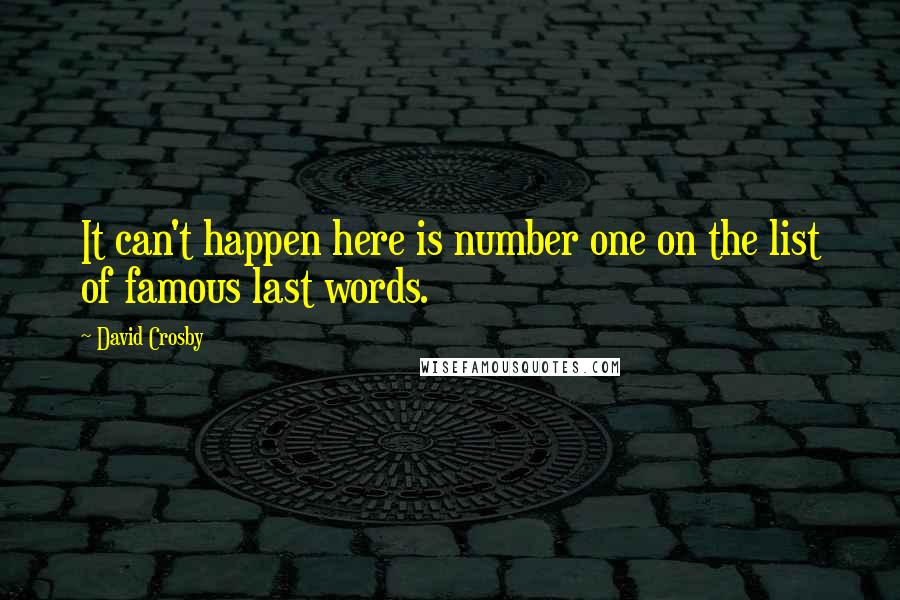 David Crosby Quotes: It can't happen here is number one on the list of famous last words.